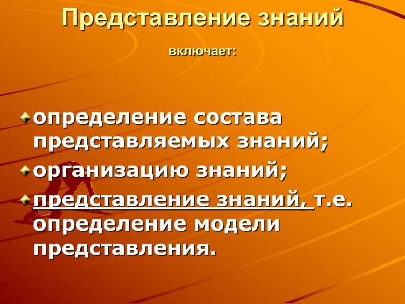 Представление знаний включает:  определение состава представляемых знаний; организацию знаний; представление знаний, т.е. определение